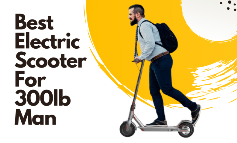 Best Electric Scooter For 300lb Man